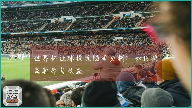 世界杯让球投注赔率分析：如何提高胜率与收益
