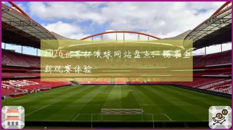 2026世界杯滚球网站盘点：畅享全新观赛体验