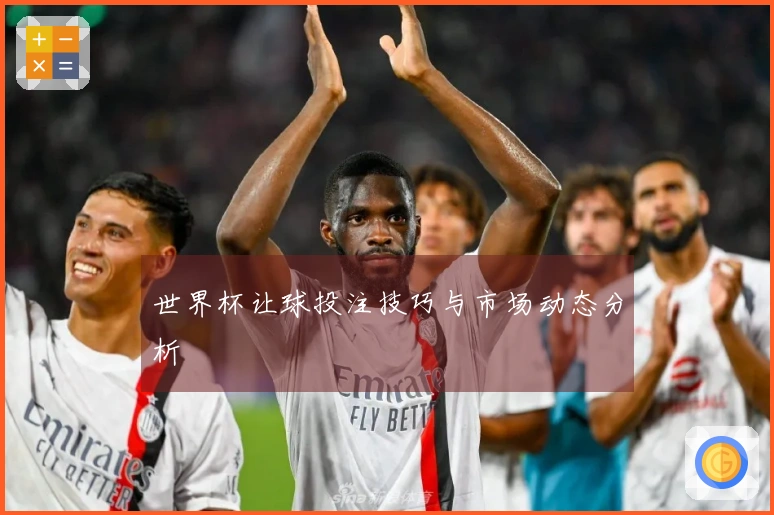 世界杯让球投注技巧与市场动态分析