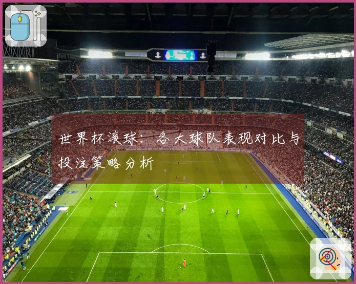 世界杯滚球：各大球队表现对比与投注策略分析