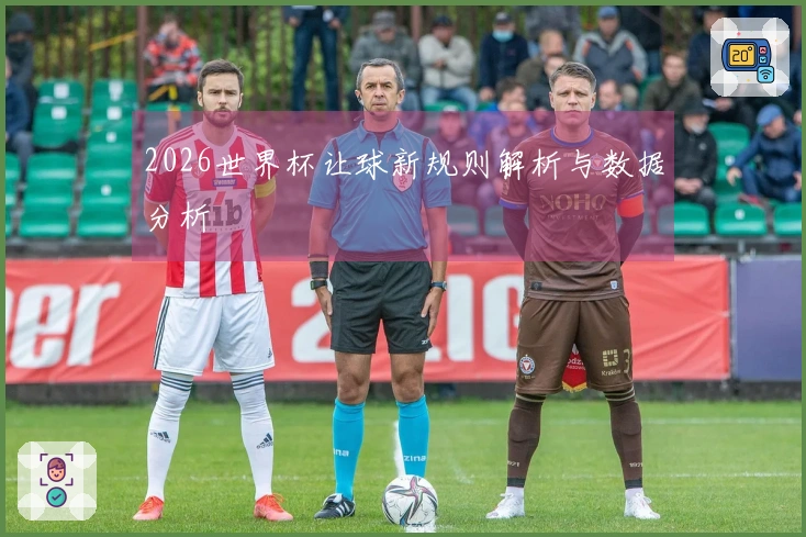 2026世界杯让球新规则解析与数据分析