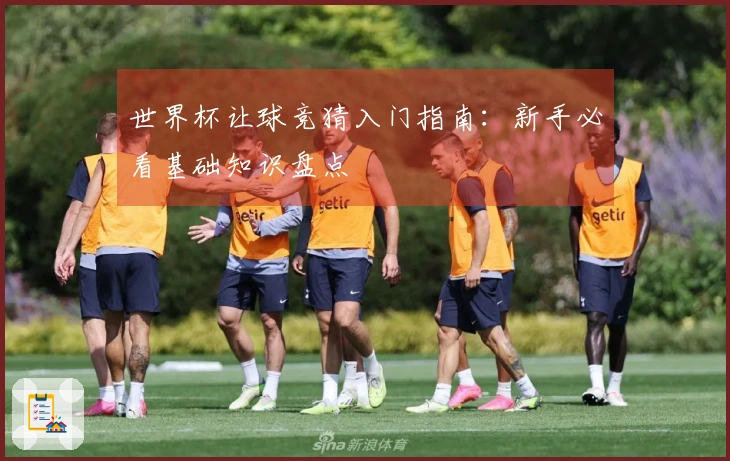 世界杯让球竞猜入门指南：新手必看基础知识盘点